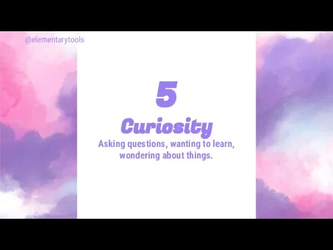 Curiosity Asking questions, wanting to learn, wondering about things. 5 @elementarytools