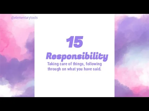 Responsibility Taking care of things, following through on what you have said. 15 @elementarytools