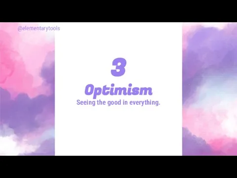 Optimism Seeing the good in everything. 3 @elementarytools