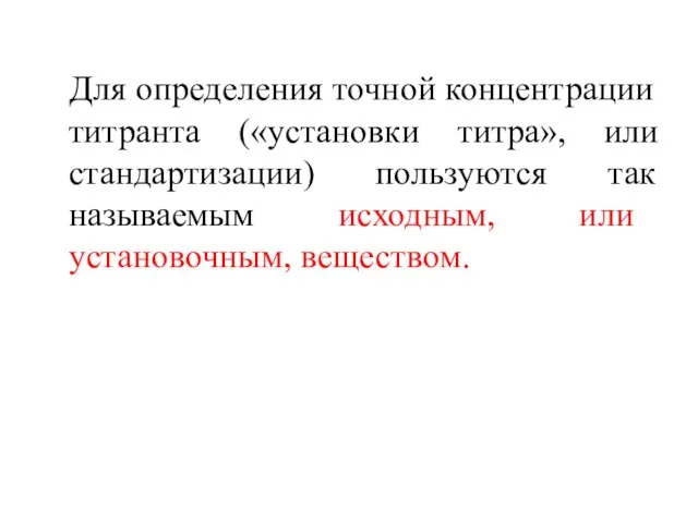 Для определения точной концентрации титранта («установки титра», или стандартизации) пользуются так называемым исходным, или установочным, веществом.