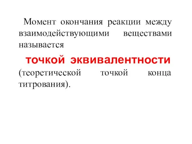 Момент окончания реакции между взаимодействующими веществами называется точкой эквивалентности (теоретической точкой конца титрования).