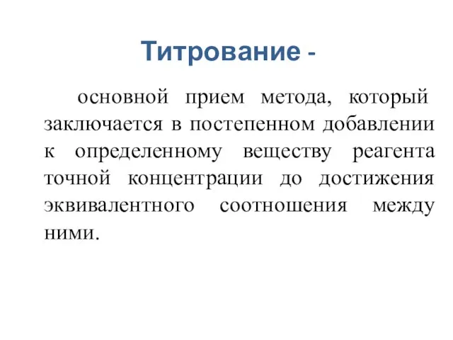 Титрование - основной прием метода, который заключается в постепенном добавлении к определенному