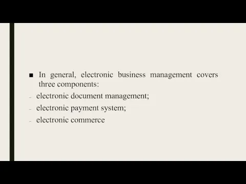 In general, electronic business management covers three components: electronic document management; electronic payment system; electronic commerce