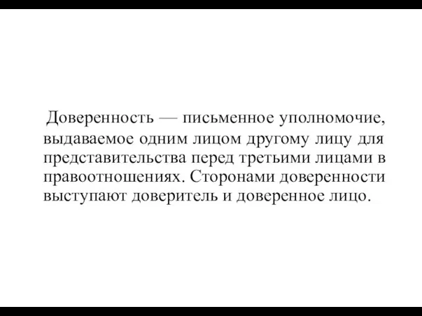 Дове́ренность — письменное уполномочие, выдаваемое одним лицом другому лицу для представительства перед