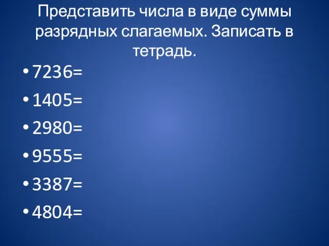 Представить числа в виде суммы разрядных слагаемых. Записать в тетрадь. 7236= 1405= 2980= 9555= 3387= 4804=