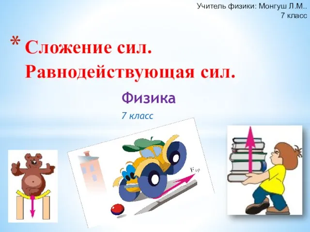 Физика 7 класс Сложение сил. Равнодействующая сил. Учитель физики: Монгуш Л.М.. 7 класс