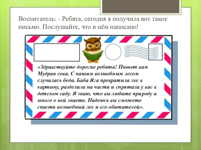 Воспитатель: - Ребята, сегодня я получила вот такое письмо. Послушайте, что в