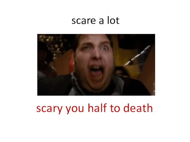 scare a lot scary you half to death