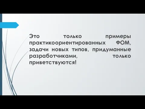 Это только примеры практикоориентированных ФОМ, задачи новых типов, придуманные разработчиками, только приветствуются!