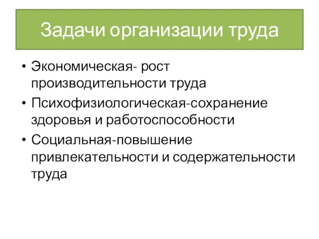 Задачи организации труда Экономическая- рост производительности труда Психофизиологическая-сохранение здоровья и работоспособности Социальная-повышение привлекательности и содержательности труда