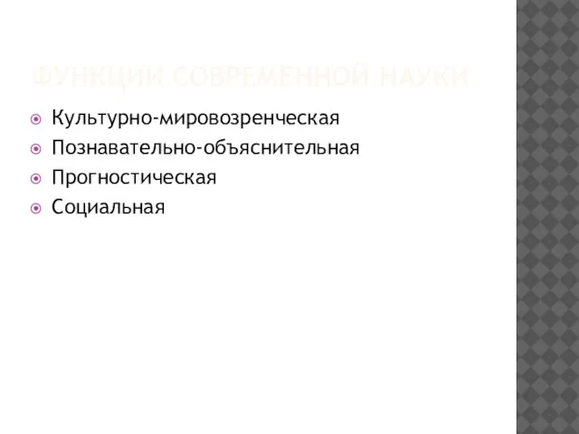 ФУНКЦИИ СОВРЕМЕННОЙ НАУКИ Культурно-мировозренческая Познавательно-объяснительная Прогностическая Социальная