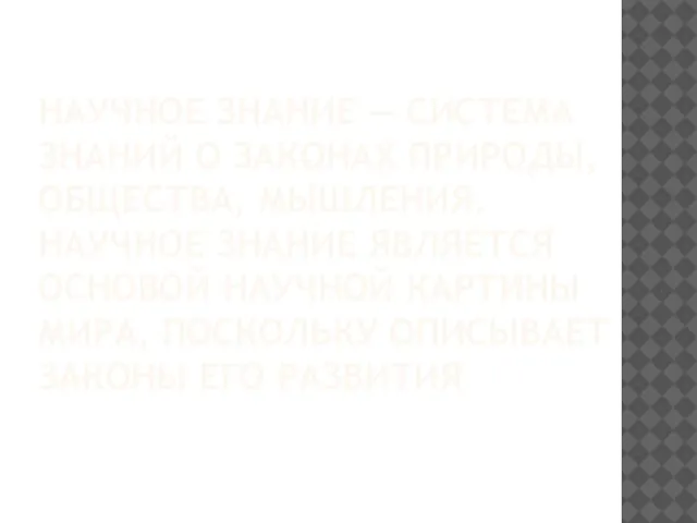 НАУЧНОЕ ЗНАНИЕ — СИСТЕМА ЗНАНИЙ О ЗАКОНАХ ПРИРОДЫ, ОБЩЕСТВА, МЫШЛЕНИЯ. НАУЧНОЕ ЗНАНИЕ