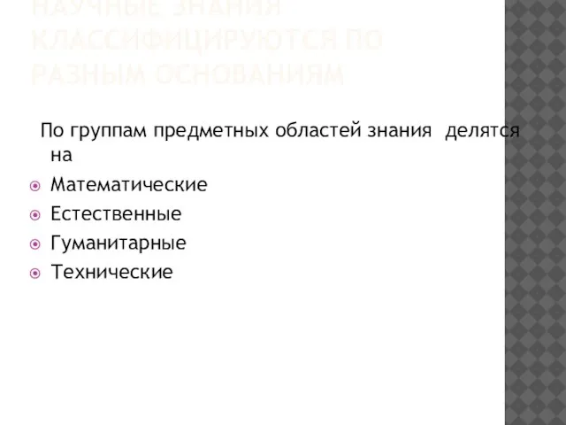 НАУЧНЫЕ ЗНАНИЯ КЛАССИФИЦИРУЮТСЯ ПО РАЗНЫМ ОСНОВАНИЯМ По группам предметных областей знания делятся