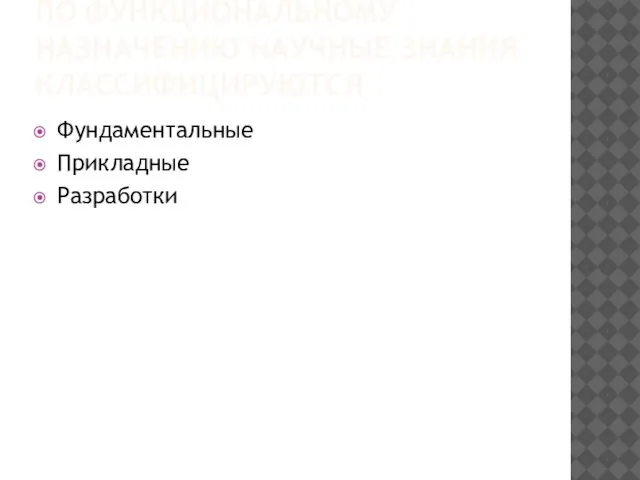 ПО ФУНКЦИОНАЛЬНОМУ НАЗНАЧЕНИЮ НАУЧНЫЕ ЗНАНИЯ КЛАССИФИЦИРУЮТСЯ Фундаментальные Прикладные Разработки
