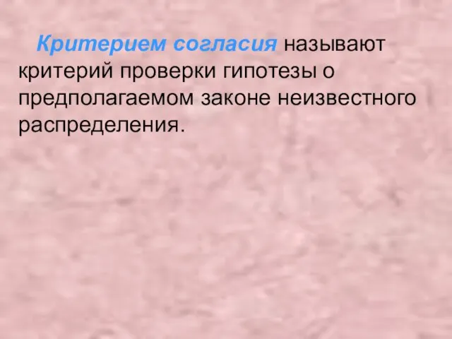 Критерием согласия называют критерий проверки гипотезы о предполагаемом законе неизвестного распределения.