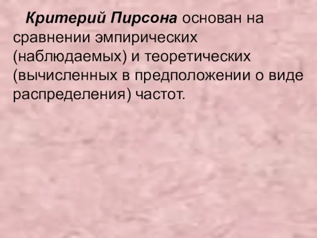 Критерий Пирсона основан на сравнении эмпирических (наблюдаемых) и теоретических (вычисленных в предположении о виде распределения) частот.