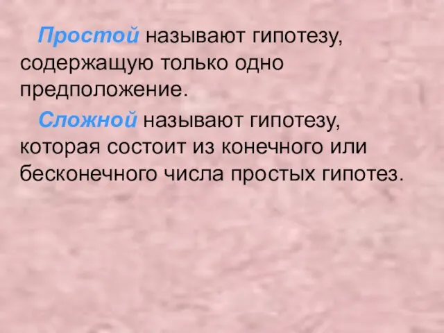 Простой называют гипотезу, содержащую только одно предположение. Сложной называют гипотезу, которая состоит