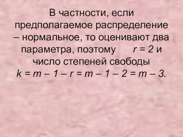 В частности, если предполагаемое распределение – нормальное, то оценивают два параметра, поэтому