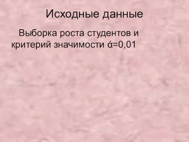 Исходные данные Выборка роста студентов и критерий значимости ά=0,01