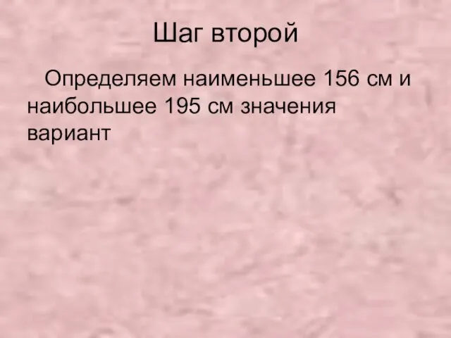 Шаг второй Определяем наименьшее 156 см и наибольшее 195 см значения вариант