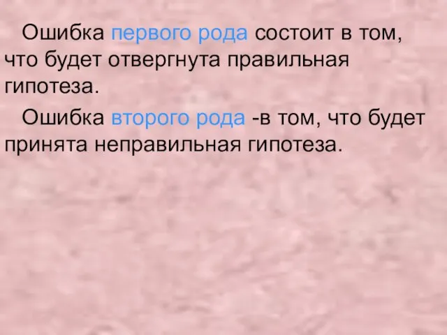 Ошибка первого рода состоит в том, что будет отвергнута правильная гипотеза. Ошибка