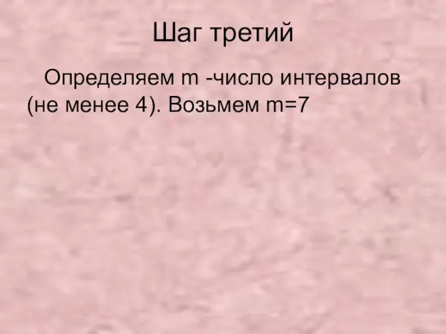 Шаг третий Определяем m -число интервалов(не менее 4). Возьмем m=7