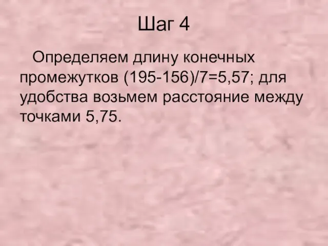 Шаг 4 Определяем длину конечных промежутков (195-156)/7=5,57; для удобства возьмем расстояние между точками 5,75.