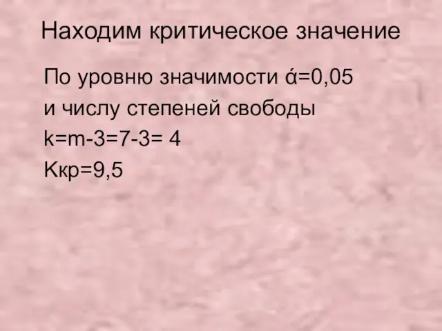 Находим критическое значение По уровню значимости ά=0,05 и числу степеней свободы k=m-3=7-3= 4 Kкр=9,5