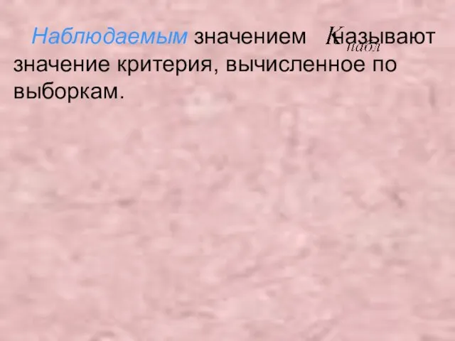 Наблюдаемым значением называют значение критерия, вычисленное по выборкам.