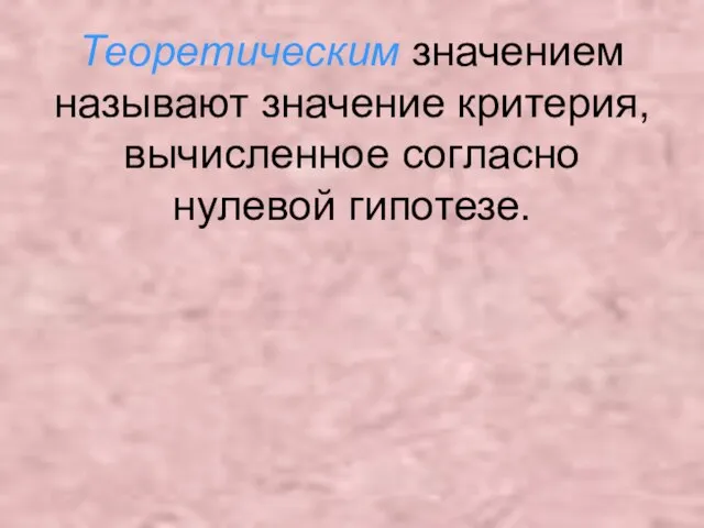 Теоретическим значением называют значение критерия, вычисленное согласно нулевой гипотезе.