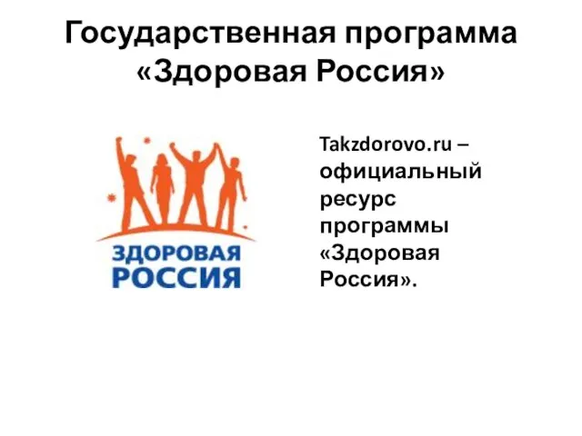 Государственная программа «Здоровая Россия» Takzdorovo.ru – официальный ресурс программы «Здоровая Россия».
