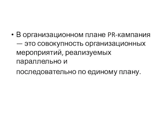 В организационном плане PR-кампания — это совокупность организационных мероприятий, реализуемых параллельно и последовательно по единому плану.