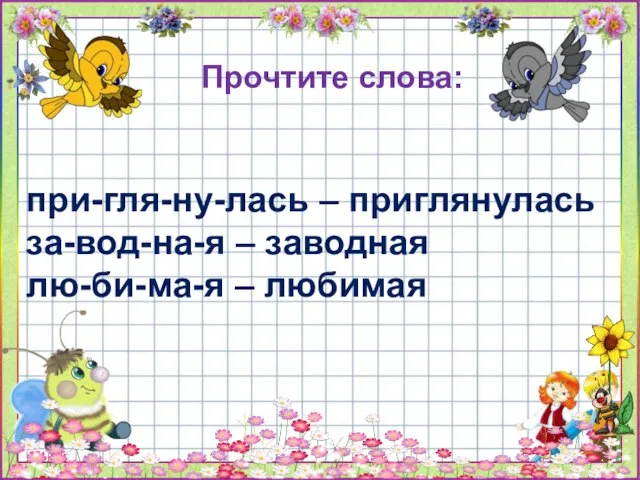 Прочтите слова: при-гля-ну-лась – приглянулась за-вод-на-я – заводная лю-би-ма-я – любимая