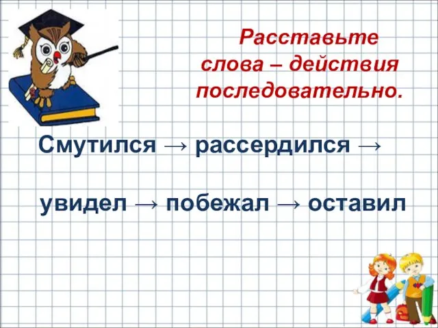 Расставьте слова – действия последовательно. Смутился → рассердился → увидел → побежал → оставил