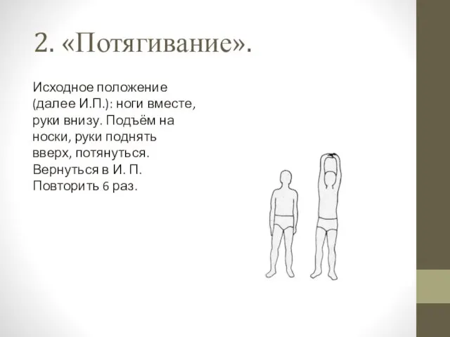 2. «Потягивание». Исходное положение (далее И.П.): ноги вместе, руки внизу. Подъём на