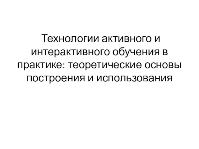 . Технологии активного и интерактивного обучения в практике: теоретические основы построения и использования