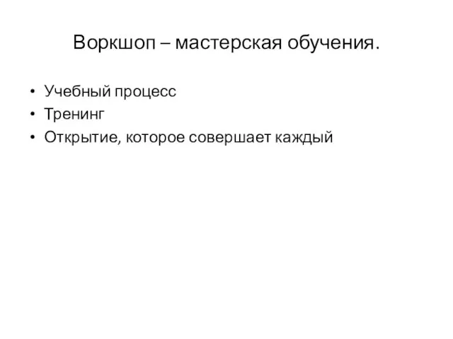 Воркшоп – мастерская обучения. Учебный процесс Тренинг Открытие, которое совершает каждый