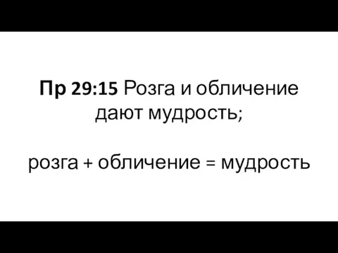 Пр 29:15 Розга и обличение дают мудрость; розга + обличение = мудрость