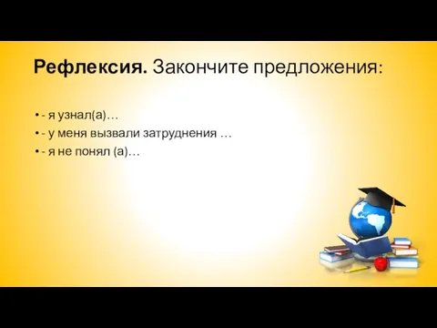 Рефлексия. Закончите предложения: - я узнал(а)… - у меня вызвали затруднения …