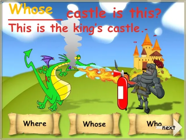 _______ castle is this? This is the king’s castle. Whose next