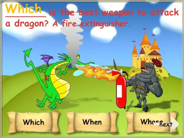 ________ is the best weapon to attack a dragon? A fire extinguisher. Which next