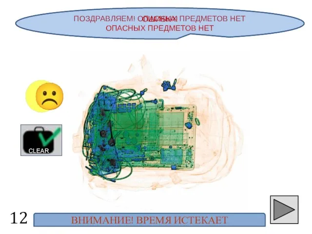 ПОЗДРАВЛЯЕМ! ОПАСНЫХ ПРЕДМЕТОВ НЕТ 12 ☺ ☹ CLEAR ОШИБКА! ОПАСНЫХ ПРЕДМЕТОВ НЕТ ВНИМАНИЕ! ВРЕМЯ ИСТЕКАЕТ