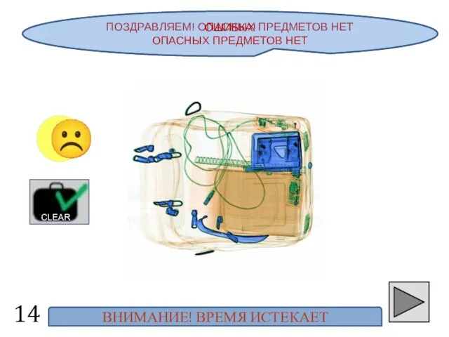 ПОЗДРАВЛЯЕМ! ОПАСНЫХ ПРЕДМЕТОВ НЕТ 14 ☺ CLEAR ОШИБКА! ОПАСНЫХ ПРЕДМЕТОВ НЕТ ВНИМАНИЕ! ВРЕМЯ ИСТЕКАЕТ ☹