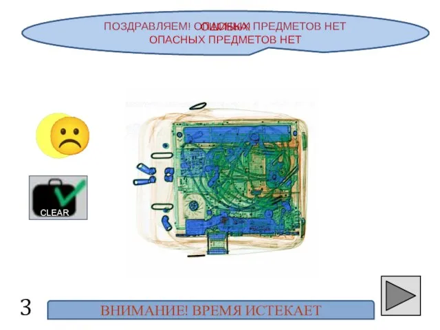 ПОЗДРАВЛЯЕМ! ОПАСНЫХ ПРЕДМЕТОВ НЕТ ☺ CLEAR ОШИБКА! ОПАСНЫХ ПРЕДМЕТОВ НЕТ ВНИМАНИЕ! ВРЕМЯ ИСТЕКАЕТ ☹ 3