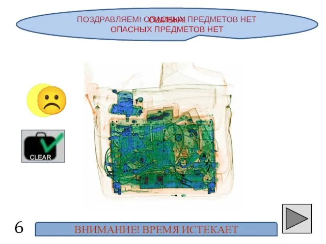 ПОЗДРАВЛЯЕМ! ОПАСНЫХ ПРЕДМЕТОВ НЕТ ☺ ☹ CLEAR ОШИБКА! ОПАСНЫХ ПРЕДМЕТОВ НЕТ ВНИМАНИЕ! ВРЕМЯ ИСТЕКАЕТ 6