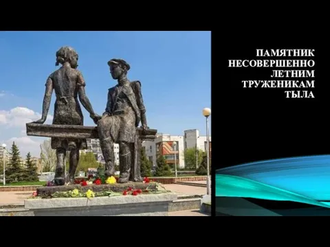 ПАМЯТНИК НЕСОВЕРШЕННОЛЕТНИМ ТРУЖЕНИКАМ ТЫЛА