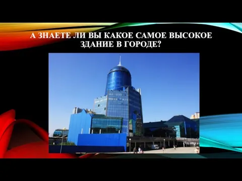 А ЗНАЕТЕ ЛИ ВЫ КАКОЕ САМОЕ ВЫСОКОЕ ЗДАНИЕ В ГОРОДЕ?