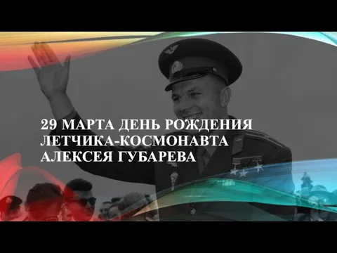 29 МАРТА ДЕНЬ РОЖДЕНИЯ ЛЕТЧИКА-КОСМОНАВТА АЛЕКСЕЯ ГУБАРЕВА