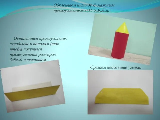 Обклеиваем цилиндр бумажным прямоугольником (15,5х9,5см). Оставшийся прямоугольник складываем пополам (так чтобы получился