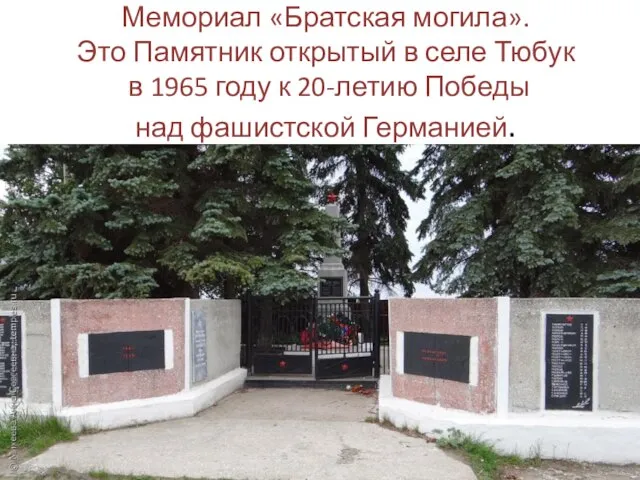 Мемориал «Братская могила». Это Памятник открытый в селе Тюбук в 1965 году